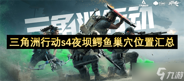 三角洲行动s4夜坝鳄鱼巢穴位置全汇总,探秘游戏神秘地点