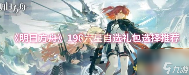 《明日方舟》198六星自选礼包选择推荐