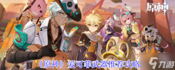 原神爱可菲武器怎么选 原神爱可菲武器推荐攻略