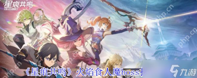 星痕共鸣火焰食人魔终极讨伐指南 组队共斗技巧全解析