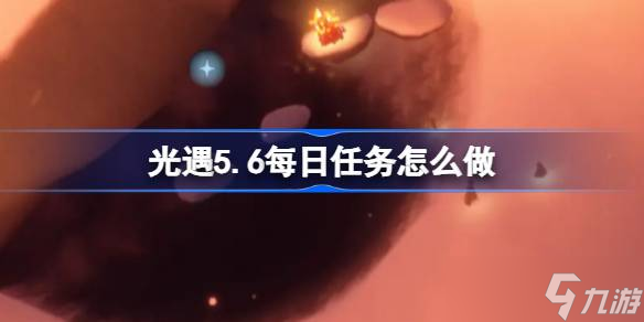 光遇5.6每日任务怎么做 光遇5月6日每日任务做法攻略