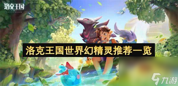 洛克王国世界幻精灵都有什么可以选择 幻精灵选择汇总