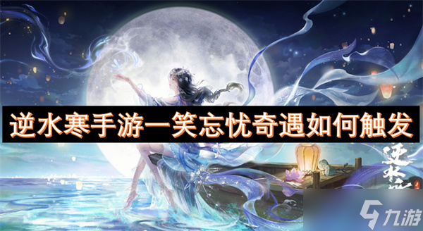 <a id='link_pop' class='keyword-tag' href='https://www.9game.cn/nishuihan1/'>逆水寒手游</a>一笑忘忧奇遇如何触发