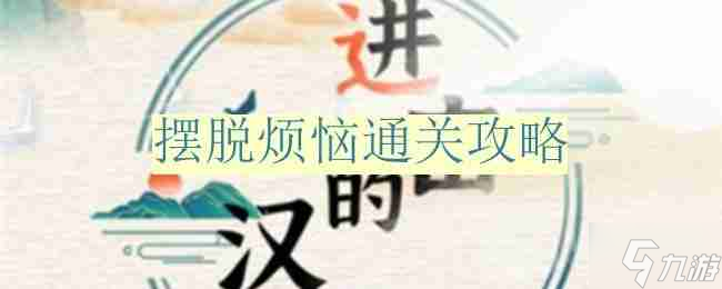 进击的汉字摆脱烦恼怎么过-摆脱烦恼通关攻略