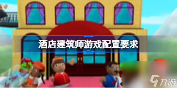 酒店建筑师配置要求 酒店建筑师游戏配置要求介绍