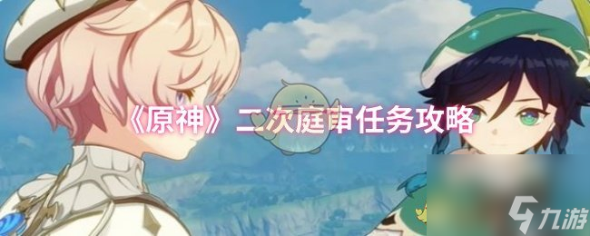 《原神》二次庭审任务攻略