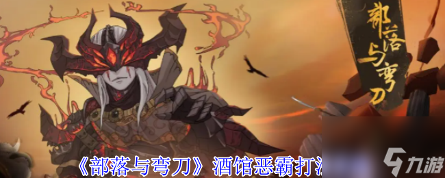 《部落与弯刀》酒馆恶霸打法攻略