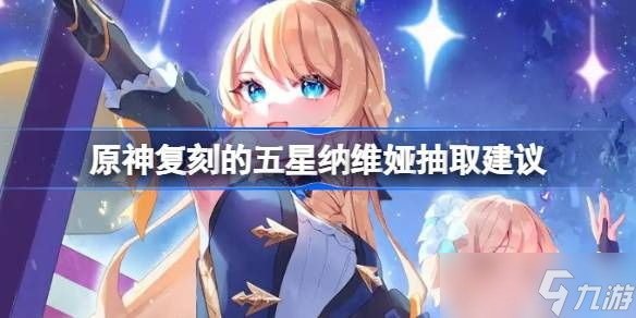 原神纳维娅是否值得抽 复刻的五星纳维娅抽取建议