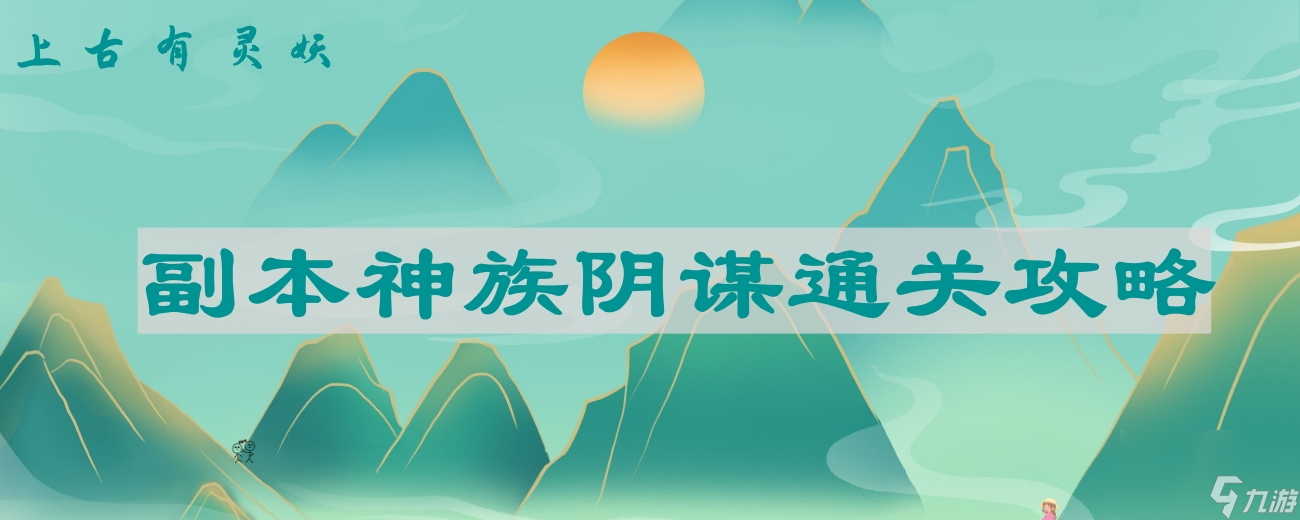 上古有灵妖副本神族阴谋通关指南,助你轻松过关