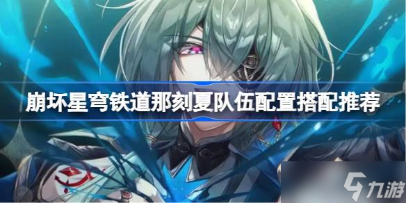 崩坏星穹铁道那刻夏队伍配置怎么搭配 崩坏星穹铁道那刻夏队伍配置搭配推荐