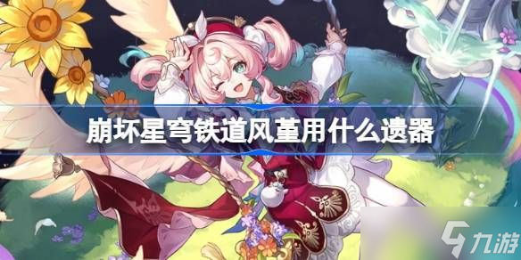 崩坏星穹铁道风堇遗器推荐选择 风堇遗器怎么选择