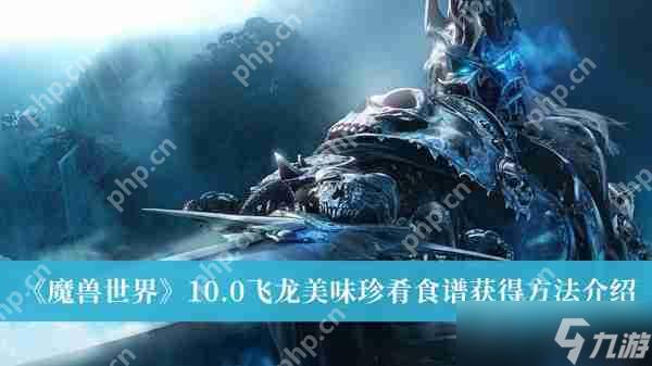 魔兽世界10.0飞龙美味珍肴食谱怎么获取-10.0飞龙美味珍肴食谱获取方法