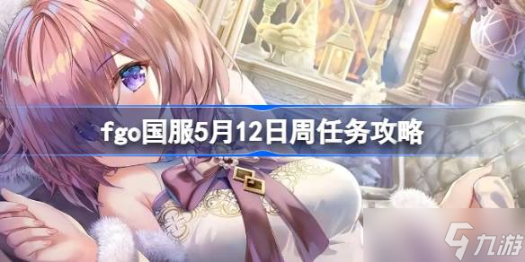 fgo国服5月12日周任务攻略 fgo国服5月12日周任务怎么完成