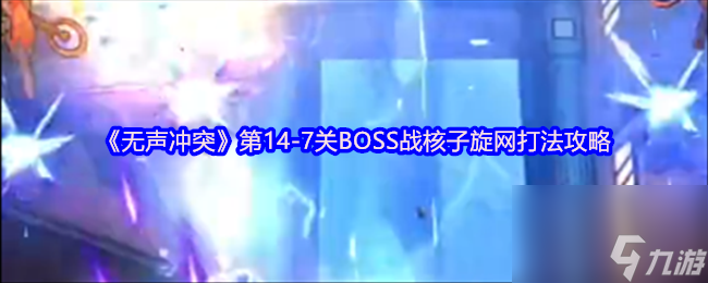 《无声冲突》第14-7关BOSS战核子旋网打法攻略