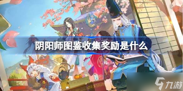 阴阳师图鉴收集奖励是什么 阴阳师图鉴收集福利介绍
