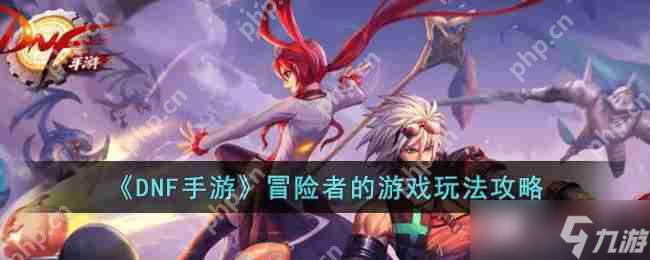 DNF手游冒险者的游戏怎么玩-冒险者的游戏玩法攻略