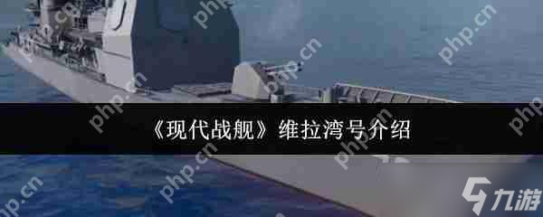 现代战舰维拉湾号最强配置与实战技巧 手把手教你化身海域收割机
