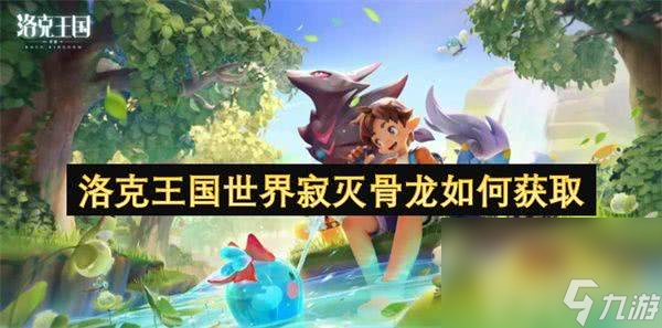 洛克王国世界寂灭骨龙在哪获取 寂灭骨龙获取在哪里介绍