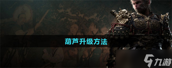 黑神话悟空葫芦如何升级 黑神话悟空葫芦升级步骤大全