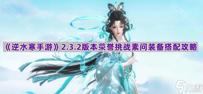 《逆水寒手游》2.3.2版本荣誉挑战素问装备搭配攻略