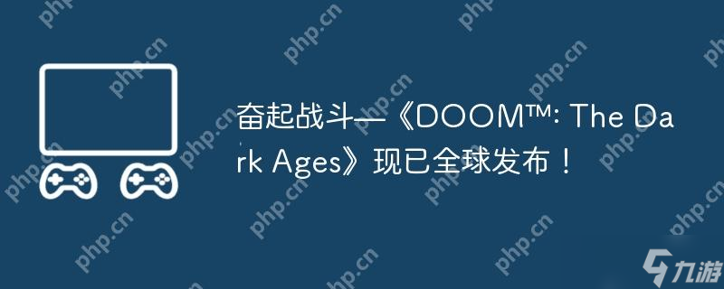 奋起战斗—《DOOM™: The Dark Ages》现已全球发布