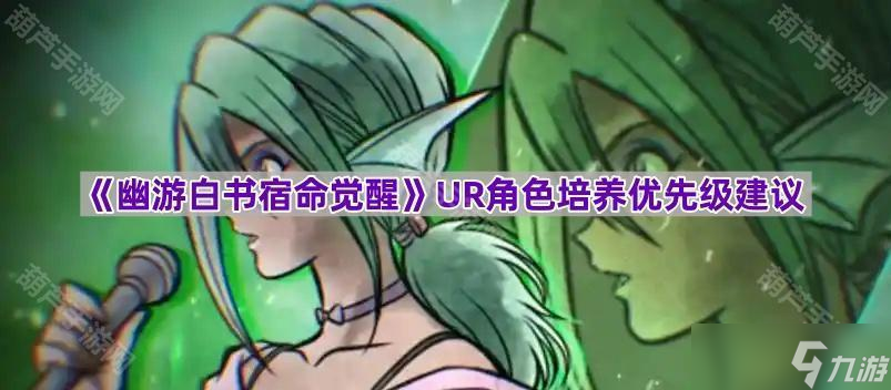 《幽游白书宿命觉醒》UR角色培养优先级建议