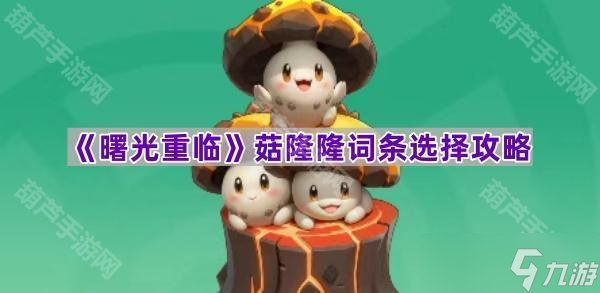《曙光重临》菇隆隆词条选择攻略