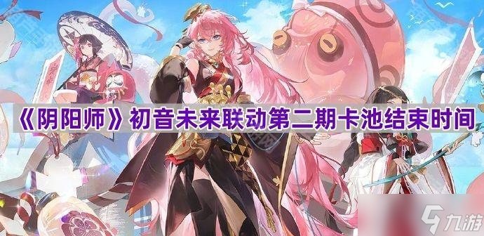 《阴阳师》初音未来联动第二期卡池结束时间