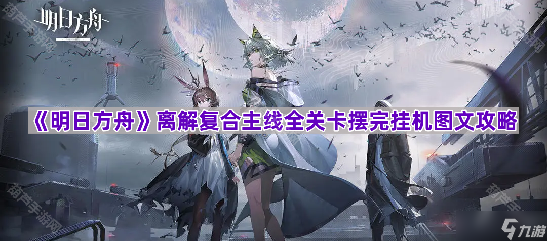 《明日方舟》离解复合主线全关卡摆完挂机图文攻略