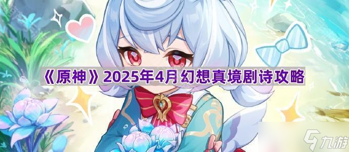 《原神》2025年4月幻想真境剧诗攻略