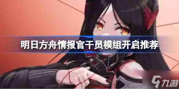 明日方舟情报官干员模组怎么选择-明日方舟情报官干员模组开启推荐
