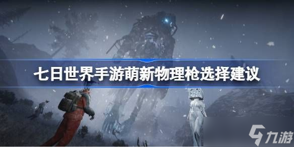 七日世界手游萌新物理枪怎么选择 萌新物理枪选择建议