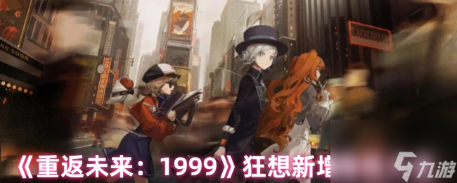 《重返未来 1999》狂想新增角色大全