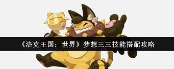 洛克王国世界梦想三三技能怎么搭配