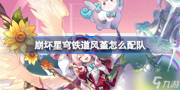 崩坏星穹铁道风堇怎么配队 崩铁风堇队伍推荐