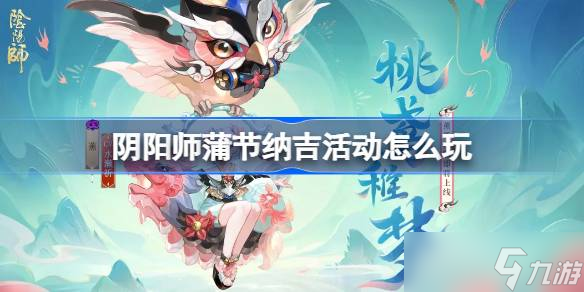 阴阳师蒲节纳吉怎么玩 阴阳师2025端午活动玩法