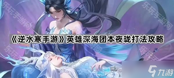 《逆水寒手游》英雄深海团本夜珑打法攻略