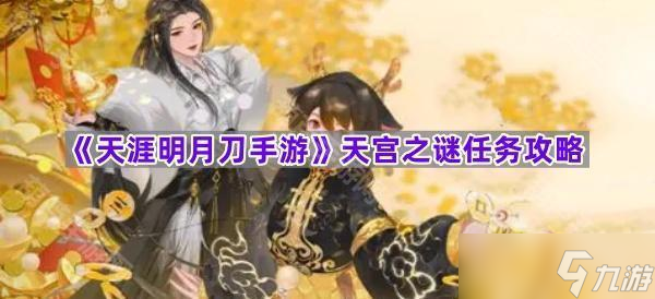 《<a id='link_pop' class='keyword-tag' href='https://www.9game.cn/tymyd/'>天涯明月刀手游</a>》天宫之谜任务攻略