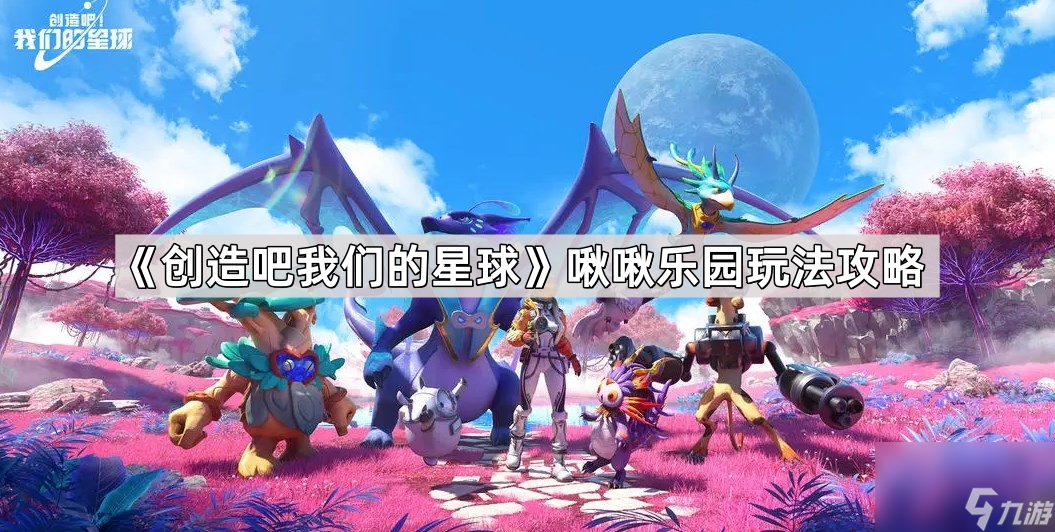 《创造吧我们的星球》啾啾乐园玩法攻略