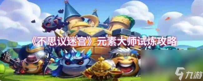 《不思议迷宫》元素大师试炼怎么玩 混乱之灵试炼攻略
