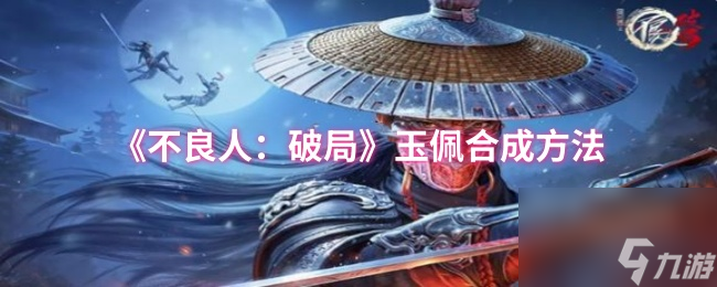 不良人破局玉佩合成攻略,助力轻松合成