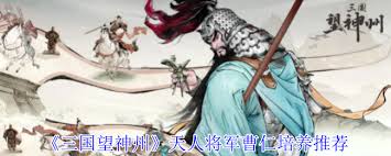 三国望神州天人将军曹仁培养方法