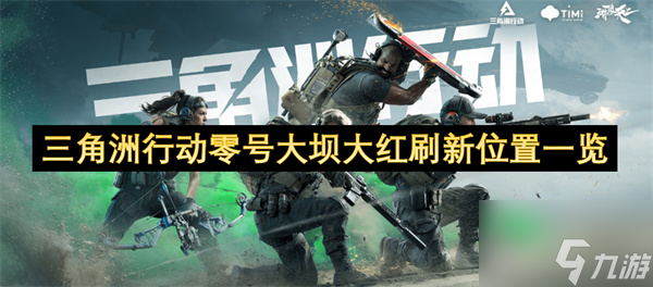 三角洲行动零号大坝大红刷新在哪里介绍 三角洲行动零号大坝大红刷新在哪里推荐