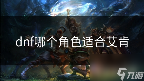 dnf哪个角色适合艾肯