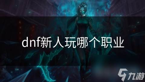 dnf新人玩哪个职业
