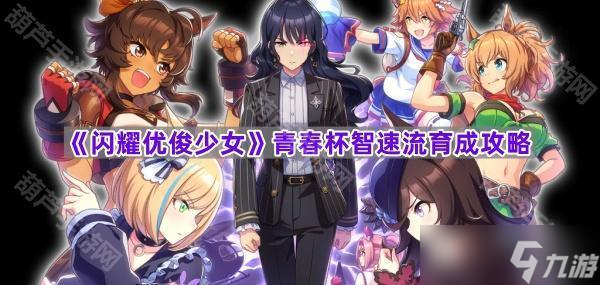 《闪耀优俊少女》青春杯智速流育成攻略
