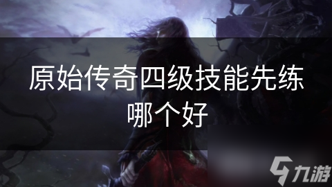 原始传奇四级技能先练哪个好