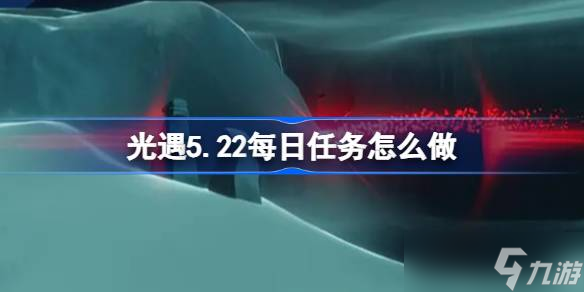 光遇5.22每日任务怎么做 光遇5月22日每日任务做法攻略