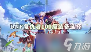 DNF人造神版本复仇者毕业装备怎么选