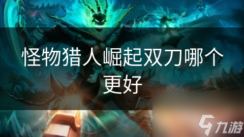 怪物猎人崛起双刀哪个更好